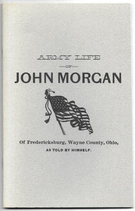 Item #34025 ARMY LIFE OF JOHN MORGAN OF FREDERICKSBURG, WAYNE COUNTY, OHIO. John Morgan