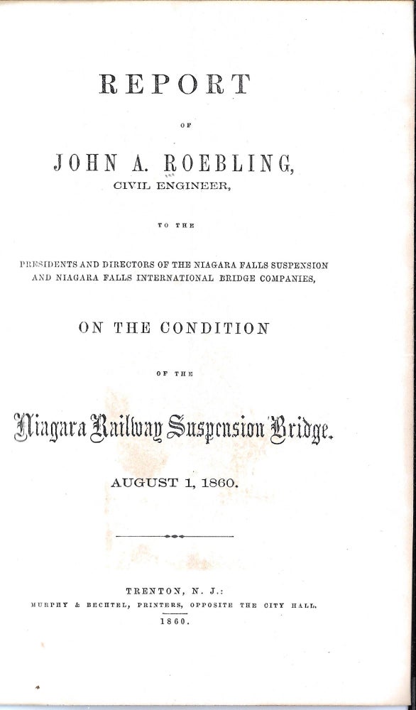 Item #63301 REPORT OF JOHN A. ROEBLING, CIVIL ENGINEER, TO THE PRESIDENTS AND DIRECTORS OF THE NIAGARA FALLS SUSPENSION AND NIAGARA FALLS INTERNATIONAL BRIDGE COMPANIES, ON THE CONDITION OF THE NIAGARA RAILWAY SUSPENSION BRIDGE, AUGUST 1, 1860. John A. Roebling.