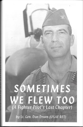 Item #63684 SOMETIMES WE FLEW TOO (A Fighter Pilot's Last Chapter). Dan Druen