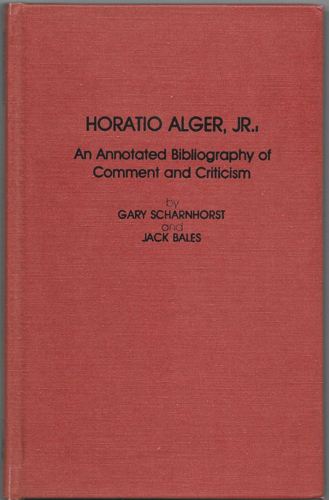 Item #66408 HORATIO ALGER, JR., AN ANNOTATED BIBLIOGRAPHY OF COMMENT AND CRITICISM. Gary Scharnhorst, Jack Bales.