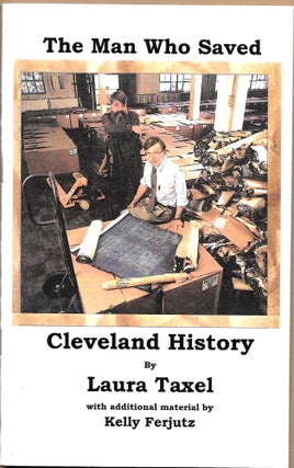 Item #67319 THE MAN WHO SAVED CLEVELAND HISTORY. Laura Taxel