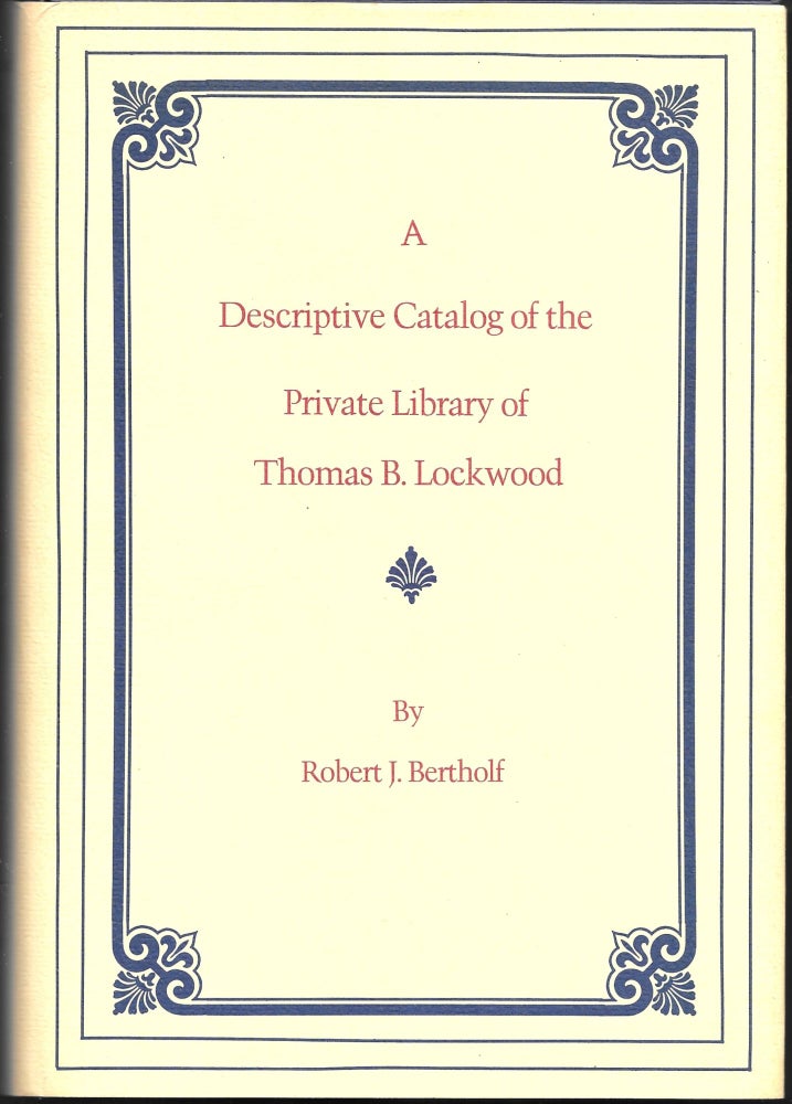 Item #67330 A DESCRIPTIVE CATALOG OF THE PRIVATE LIBRARY OF THOMAS B. LOCKWOOD. Robert J. Bertholf.