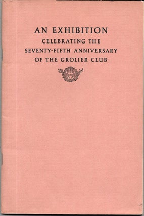 Item #67526 AN EXHIBITION CELEBRATING THE SEVENTY-FIFTH ANNIVERSARY OF THE GROLIER CLUB