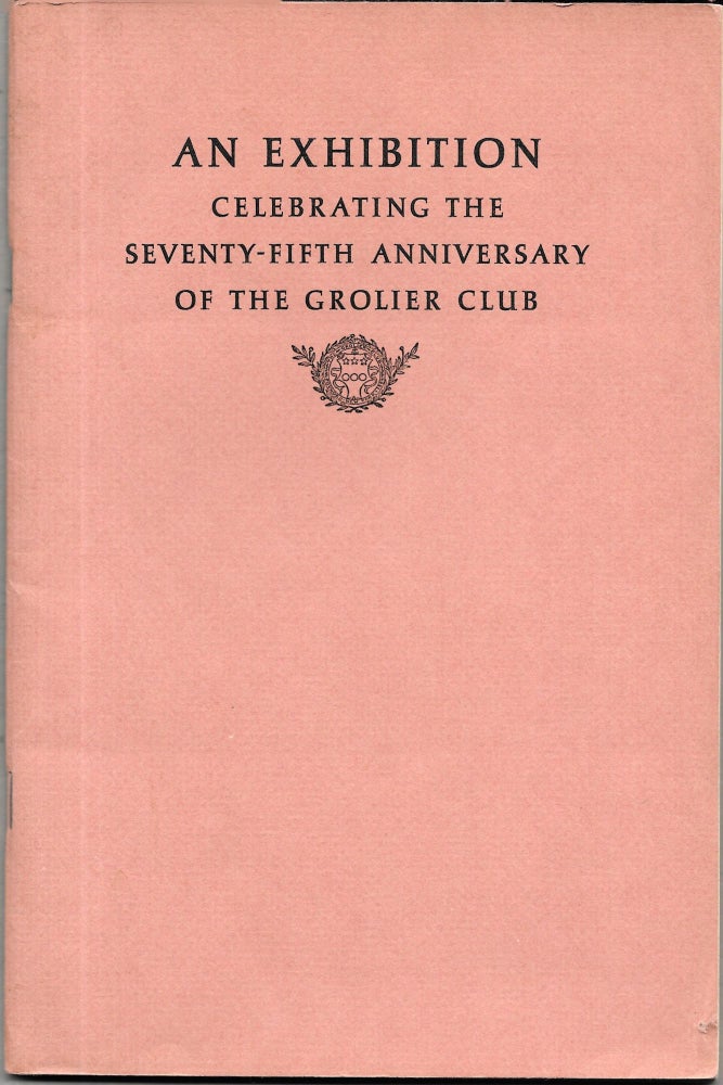 Item #67526 AN EXHIBITION CELEBRATING THE SEVENTY-FIFTH ANNIVERSARY OF THE GROLIER CLUB.