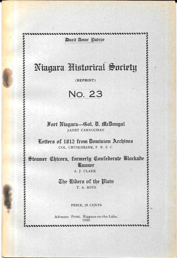 Item #67773 NIAGARA HISTORICAL SOCIETY NO. 23. FORT NIAGARA- COL. D. MCDOUGAL, BY JANET CARNOCHAN; LETTERS OF 1812 FROM DOMINION ARCHIVES, BY E. A. CRUIKSHANK; STEAMER CHICORA, FORMERLY CONFEDERATE BLOCKADE RUNNER, BY A. J. CLARK; THE RIDERS OF THE PLAIN, BY T.A. BOYS.