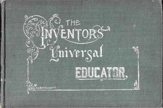 Item #67900 THE INVENTOR'S UNIVERSAL EDUCATOR. An Educational Cyclopaedia and Guide. Fred. G....