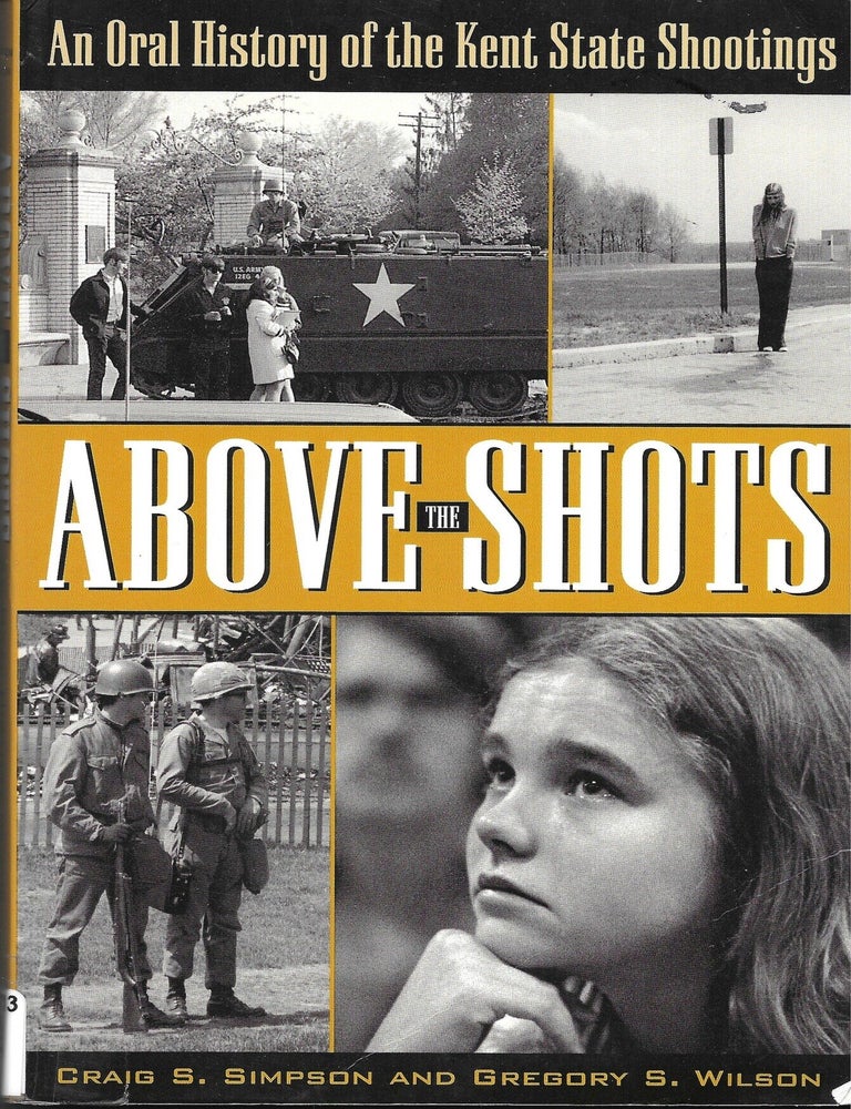 Item #68322 ABOVE THE SHOTS, An oral History of the Kent State Shootings. Craig S. Simpson, Gregory S. Wilson.