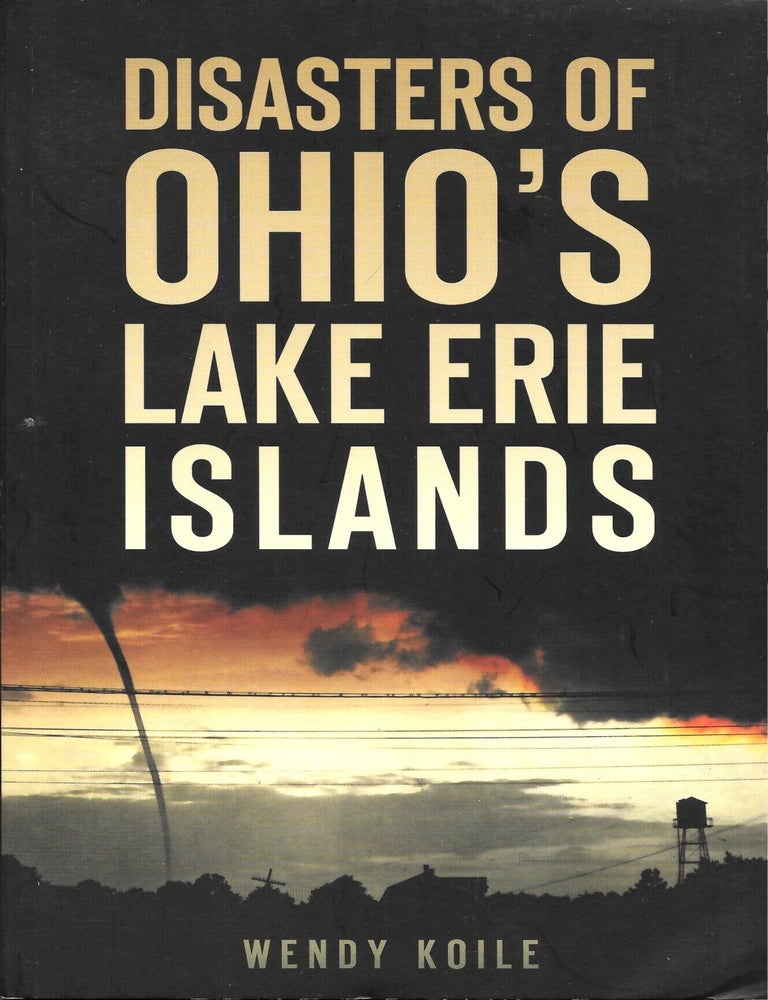 Item #68326 DISASTERS OF OHIO'S LAKE ERIE ISLANDS. Wendy Koile.